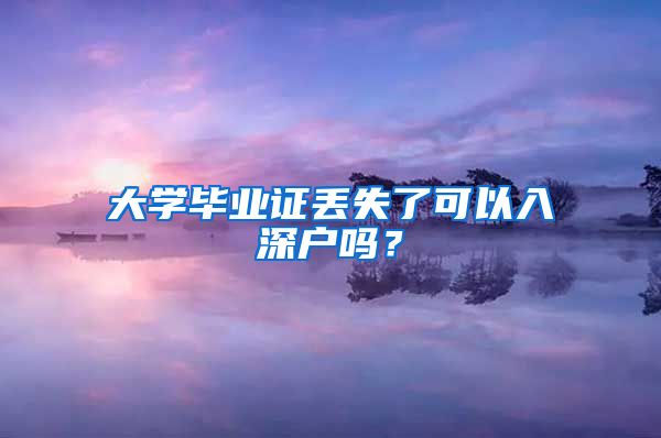 大学毕业证丢失了可以入深户吗？