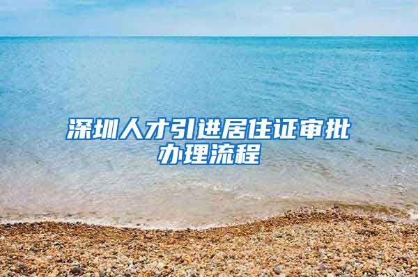 深圳人才引进居住证审批办理流程