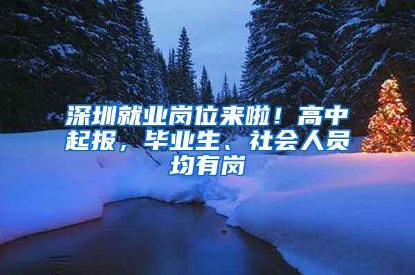 深圳就业岗位来啦！高中起报，毕业生、社会人员均有岗