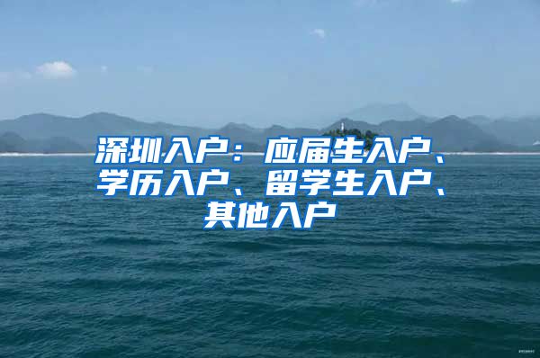 深圳入户：应届生入户、学历入户、留学生入户、其他入户