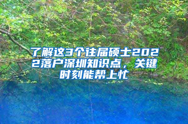 了解这3个往届硕士2022落户深圳知识点，关键时刻能帮上忙