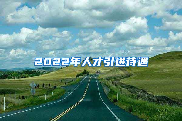 2022年人才引进待遇