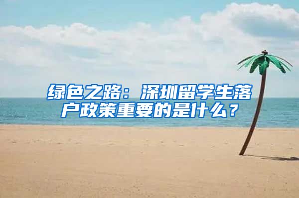 绿色之路：深圳留学生落户政策重要的是什么？