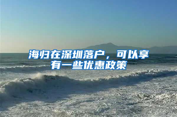 海归在深圳落户，可以享有一些优惠政策