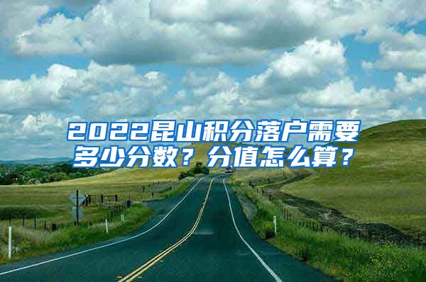 2022昆山积分落户需要多少分数？分值怎么算？