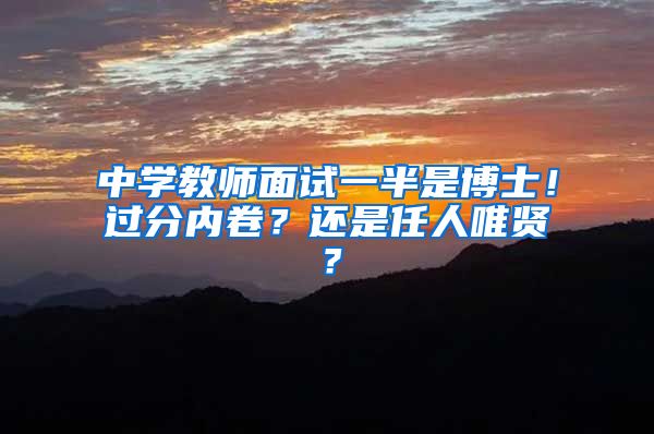 中学教师面试一半是博士！过分内卷？还是任人唯贤？