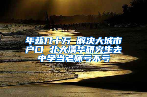 年薪几十万 解决大城市户口 北大清华研究生去中学当老师亏不亏