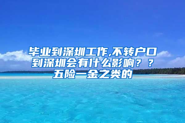 毕业到深圳工作,不转户口到深圳会有什么影响？？五险一金之类的