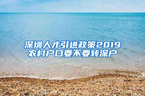 深圳人才引进政策2019农村户口要不要转深户