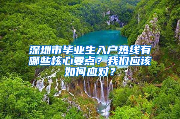 深圳市毕业生入户热线有哪些核心要点？我们应该如何应对？