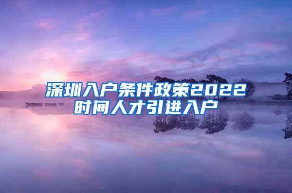 深圳入户条件政策2022时间人才引进入户