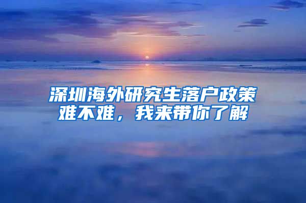 深圳海外研究生落户政策难不难，我来带你了解