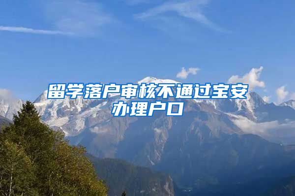 留学落户审核不通过宝安办理户口