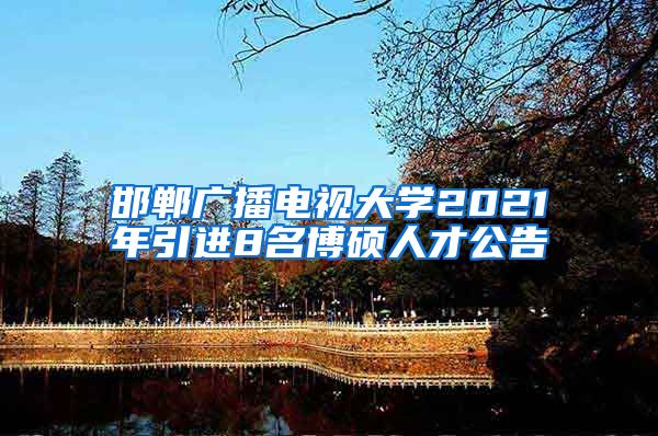 邯郸广播电视大学2021年引进8名博硕人才公告