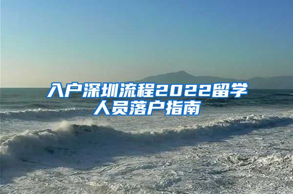 入户深圳流程2022留学人员落户指南