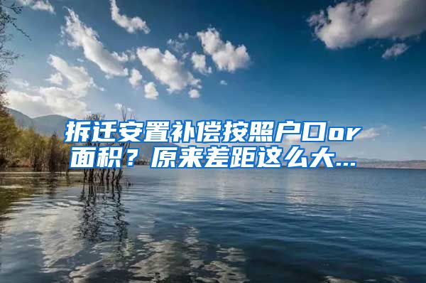 拆迁安置补偿按照户口or面积？原来差距这么大...