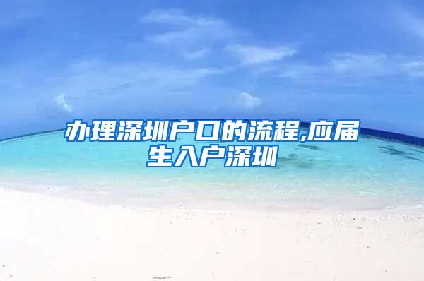 办理深圳户口的流程,应届生入户深圳