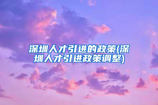 深圳人才引进的政策(深圳人才引进政策调整)