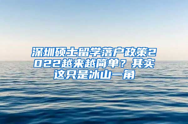 深圳硕士留学落户政策2022越来越简单？其实这只是冰山一角