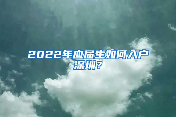 2022年应届生如何入户深圳？