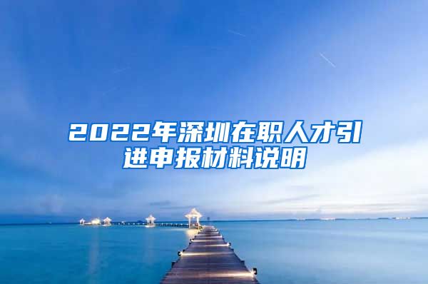 2022年深圳在职人才引进申报材料说明