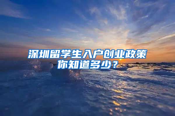 深圳留学生入户创业政策你知道多少？