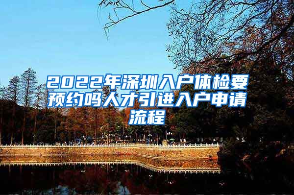 2022年深圳入户体检要预约吗人才引进入户申请流程