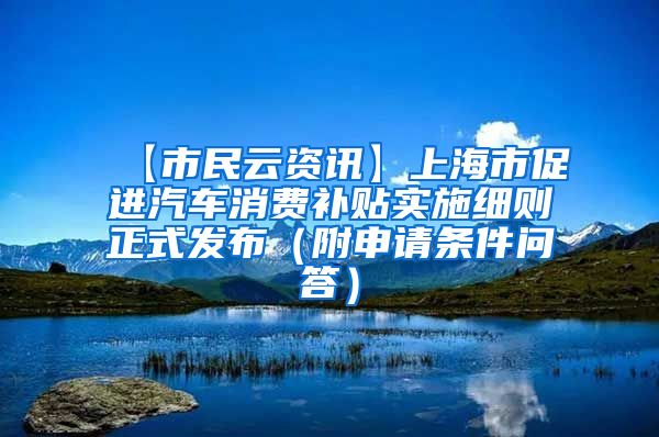 【市民云资讯】上海市促进汽车消费补贴实施细则正式发布（附申请条件问答）