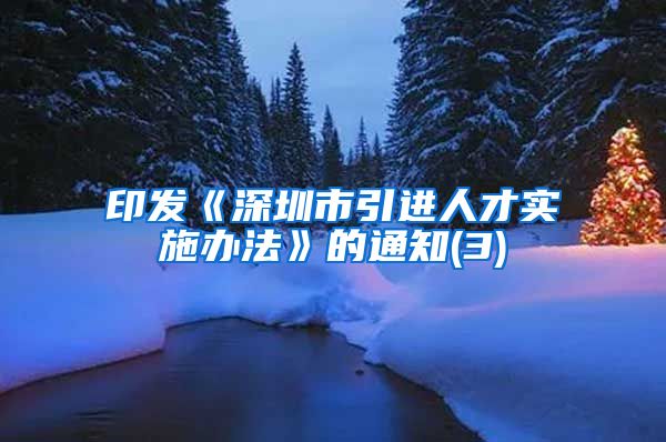 印发《深圳市引进人才实施办法》的通知(3)