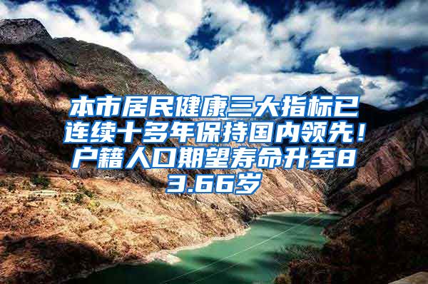 本市居民健康三大指标已连续十多年保持国内领先！户籍人口期望寿命升至83.66岁