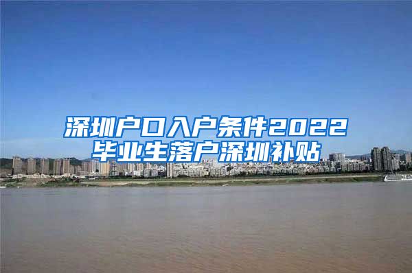 深圳户口入户条件2022毕业生落户深圳补贴