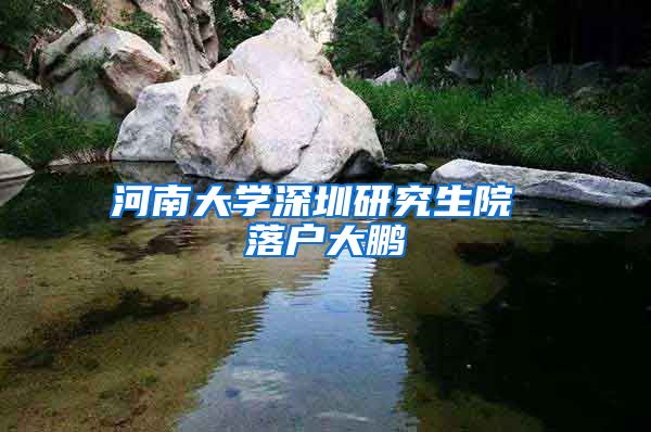 河南大学深圳研究生院 落户大鹏