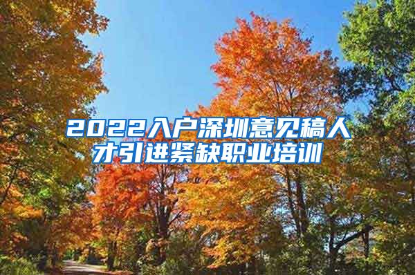 2022入户深圳意见稿人才引进紧缺职业培训