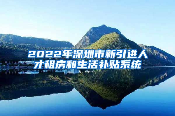 2022年深圳市新引进人才租房和生活补贴系统