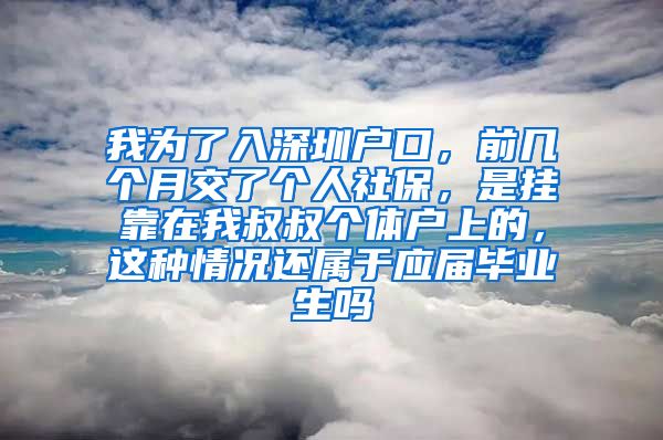 我为了入深圳户口，前几个月交了个人社保，是挂靠在我叔叔个体户上的，这种情况还属于应届毕业生吗