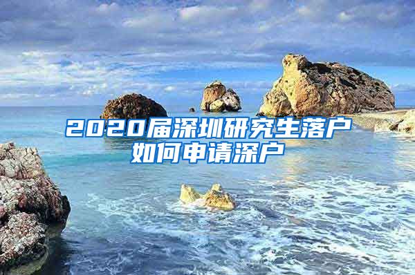 2020届深圳研究生落户如何申请深户