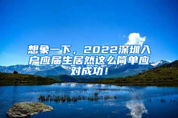 想象一下，2022深圳入户应届生居然这么简单应对成功！