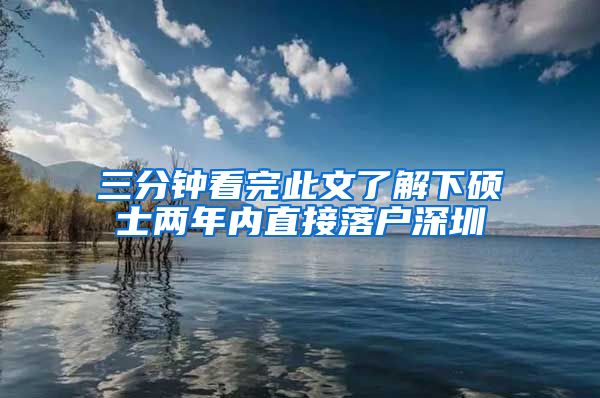 三分钟看完此文了解下硕士两年内直接落户深圳