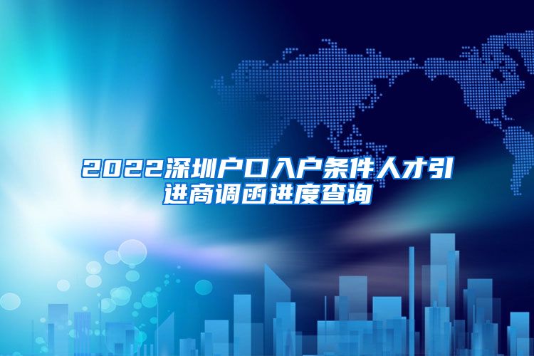 2022深圳户口入户条件人才引进商调函进度查询