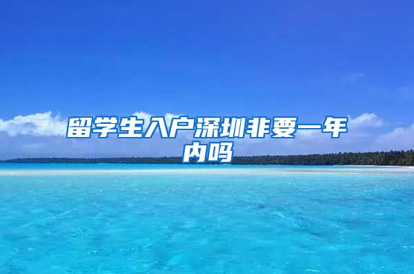 留学生入户深圳非要一年内吗