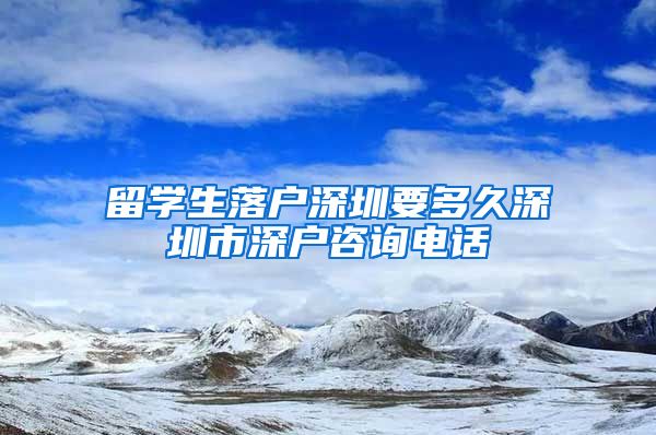 留学生落户深圳要多久深圳市深户咨询电话