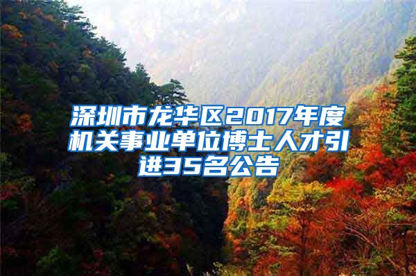 深圳市龙华区2017年度机关事业单位博士人才引进35名公告