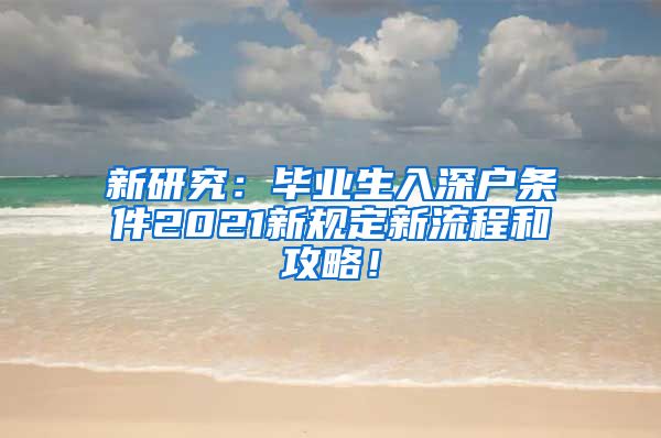 新研究：毕业生入深户条件2021新规定新流程和攻略！