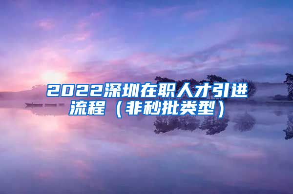 2022深圳在职人才引进流程（非秒批类型）