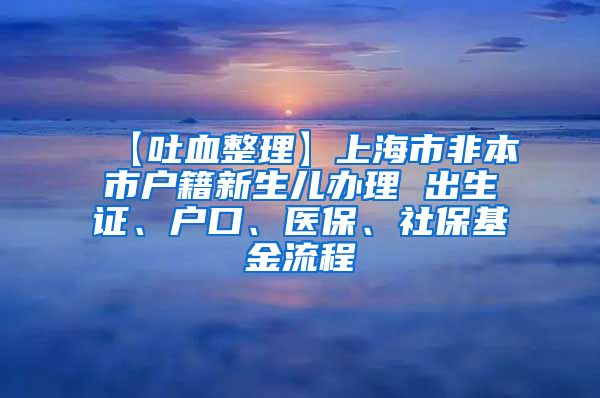 【吐血整理】上海市非本市户籍新生儿办理 出生证、户口、医保、社保基金流程