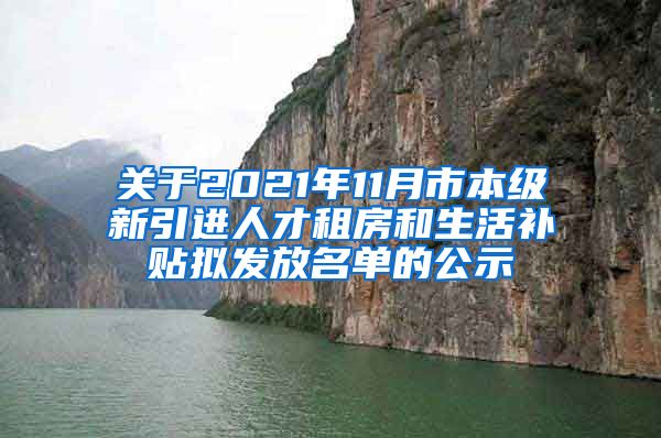 关于2021年11月市本级新引进人才租房和生活补贴拟发放名单的公示