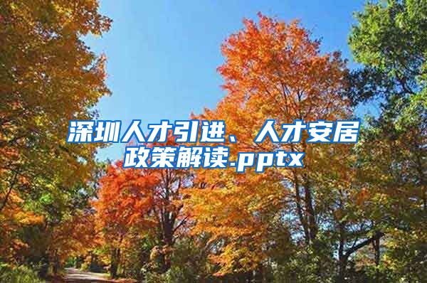 深圳人才引进、人才安居政策解读.pptx