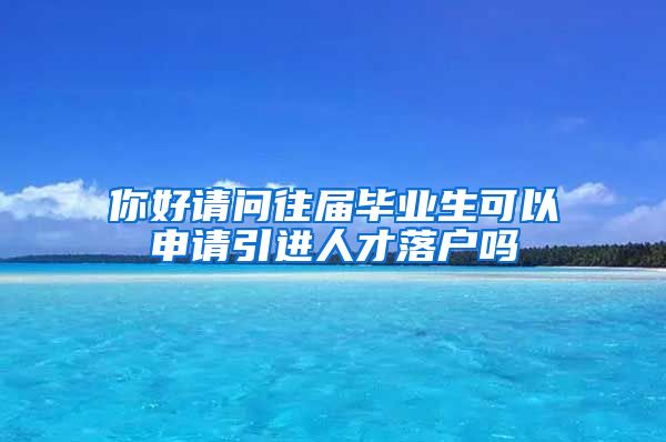 你好请问往届毕业生可以申请引进人才落户吗