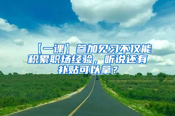 【一课】参加见习不仅能积累职场经验，听说还有补贴可以拿？