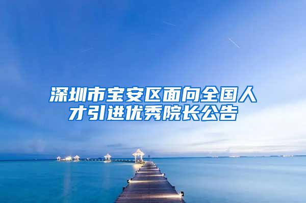 深圳市宝安区面向全国人才引进优秀院长公告